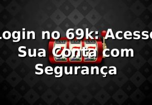 Login no 69k: Acesse Sua Conta com Segurança