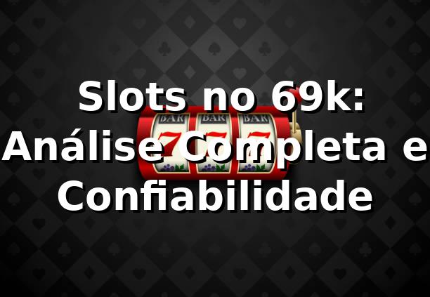 ⭐ Slots no 69k: Análise Completa e Confiabilidade